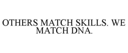 OTHERS MATCH SKILLS. WE MATCH DNA. trademark