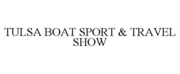 TULSA BOAT SPORT & TRAVEL SHOW trademark