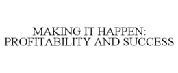 MAKING IT HAPPEN: PROFITABILITY AND SUCCESS trademark