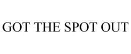 GOT THE SPOT OUT trademark