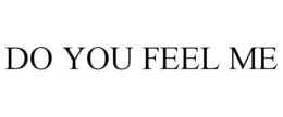 DO YOU FEEL ME trademark