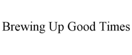 BREWING UP GOOD TIMES trademark