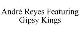 ANDRÉ REYES FEATURING GIPSY KINGS trademark