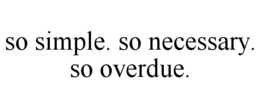 SO SIMPLE. SO NECESSARY. SO OVERDUE. trademark