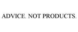 ADVICE. NOT PRODUCTS. trademark