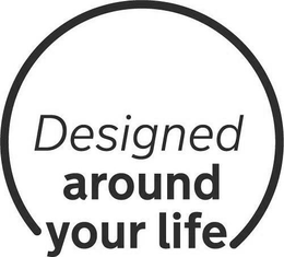 DESIGNED AROUND YOUR LIFE trademark