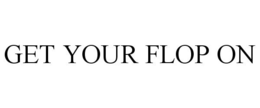 GET YOUR FLOP ON trademark