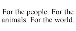 FOR THE PEOPLE. FOR THE ANIMALS. FOR THE WORLD. trademark