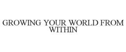 GROWING YOUR WORLD FROM WITHIN trademark