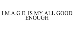 I.M.A.G.E. IS MY ALL GOOD ENOUGH trademark