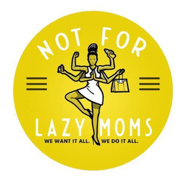 NOT FOR LAZY MOMS WE WANT IT ALL. WE DOIT ALL. trademark