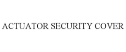 ACTUATOR SECURITY COVER trademark