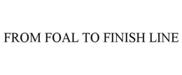 FROM FOAL TO FINISH LINE trademark
