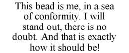 THIS BEAD IS ME, IN A SEA OF CONFORMITY. I WILL STAND OUT, THERE IS NO DOUBT. AND THAT IS EXACTLY HOW IT SHOULD BE! trademark