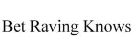 BET RAVING KNOWS trademark