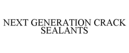 NEXT GENERATION CRACK SEALANTS trademark