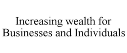 INCREASING WEALTH FOR BUSINESSES AND INDIVIDUALS trademark