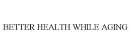 BETTER HEALTH WHILE AGING trademark
