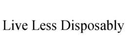 LIVE LESS DISPOSABLY trademark