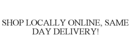 SHOP LOCALLY ONLINE, SAME DAY DELIVERY! trademark