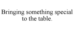 BRINGING SOMETHING SPECIAL TO THE TABLE. trademark