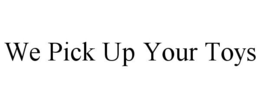 WE PICK UP YOUR TOYS trademark