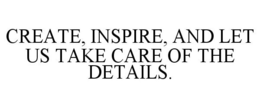 CREATE, INSPIRE, AND LET US TAKE CARE OF THE DETAILS. trademark
