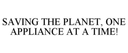 SAVING THE PLANET, ONE APPLIANCE AT A TIME! trademark