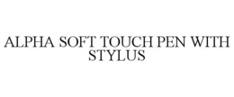 ALPHA SOFT TOUCH PEN WITH STYLUS trademark
