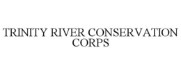 TRINITY RIVER CONSERVATION CORPS trademark
