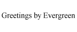 GREETINGS BY EVERGREEN trademark