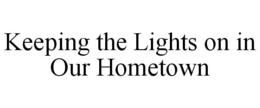 KEEPING THE LIGHTS ON IN OUR HOMETOWN trademark