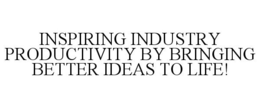 INSPIRING INDUSTRY PRODUCTIVITY BY BRINGING BETTER IDEAS TO LIFE! trademark