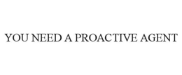 YOU NEED A PROACTIVE AGENT trademark