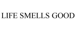 LIFE SMELLS GOOD trademark