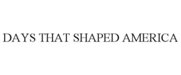 DAYS THAT SHAPED AMERICA trademark
