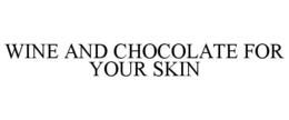 WINE AND CHOCOLATE FOR YOUR SKIN trademark