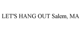 LET'S HANG OUT SALEM, MA trademark