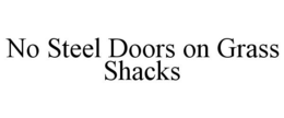 NO STEEL DOORS ON GRASS SHACKS trademark