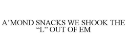 A'MOND SNACKS WE SHOOK THE "L" OUT OF EM trademark
