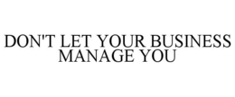 DON'T LET YOUR BUSINESS MANAGE YOU trademark