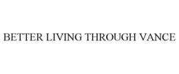 BETTER LIVING THROUGH VANCE trademark