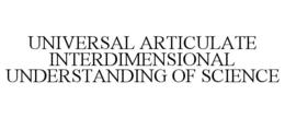 UNIVERSAL ARTICULATE INTERDIMENSIONAL UNDERSTANDING OF SCIENCE trademark