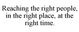 REACHING THE RIGHT PEOPLE, IN THE RIGHT PLACE, AT THE RIGHT TIME. trademark