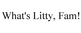 WHAT'S LITTY, FAM! trademark