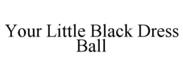 YOUR LITTLE BLACK DRESS BALL trademark