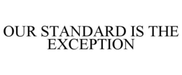 OUR STANDARD IS THE EXCEPTION trademark