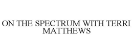 ON THE SPECTRUM WITH TERRI MATTHEWS trademark