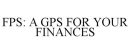 FPS: A GPS FOR YOUR FINANCES trademark
