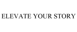 ELEVATE YOUR STORY trademark